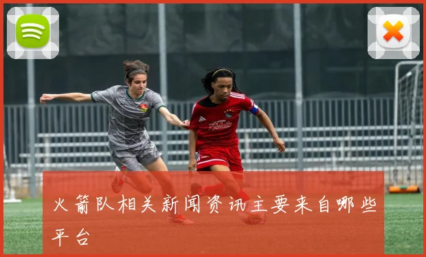 火箭队相关新闻资讯主要来自哪些平台