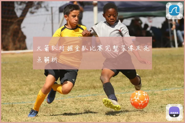 火箭队对掘金队比赛完整录像及亮点解析