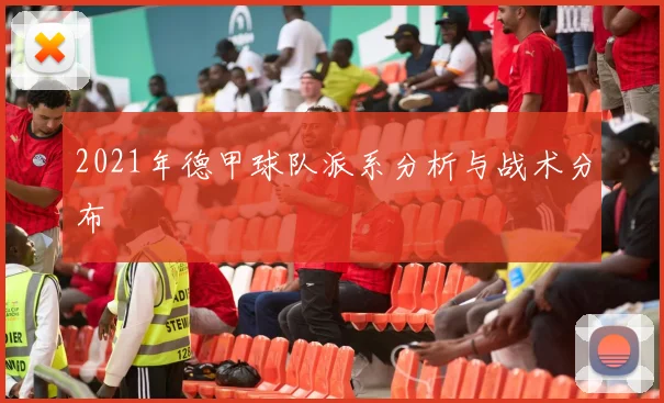 2021年德甲球队派系分析与战术分布
