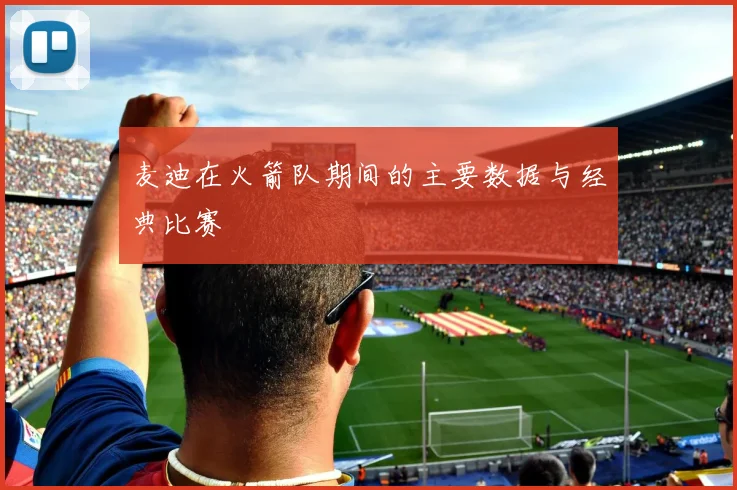 麦迪在火箭队期间的主要数据与经典比赛