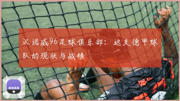 汉诺威96足球俱乐部:这支德甲球队的现状与战绩