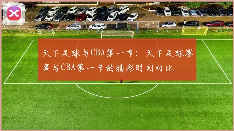 天下足球与CBA第一节：天下足球赛事与CBA第一节的精彩时刻对比