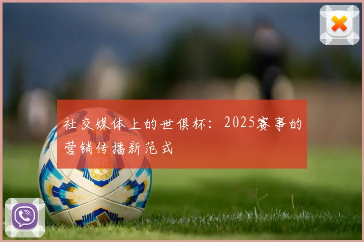 社交媒体上的世俱杯:2025赛事的营销传播新范式