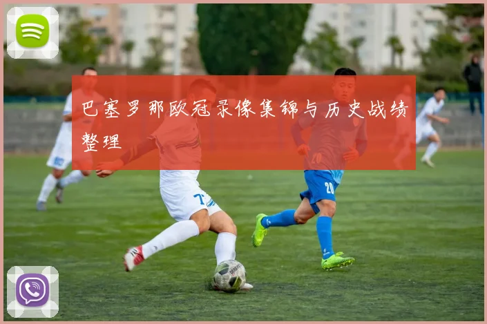 巴塞罗那欧冠录像集锦与历史战绩整理