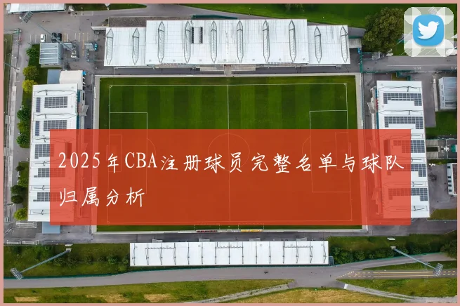 2025年CBA注册球员完整名单与球队归属分析