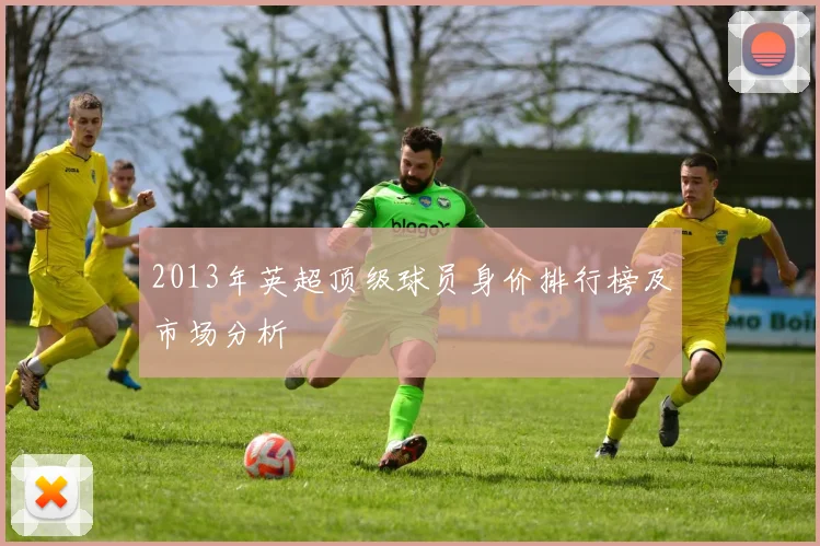 2013年英超顶级球员身价排行榜及市场分析