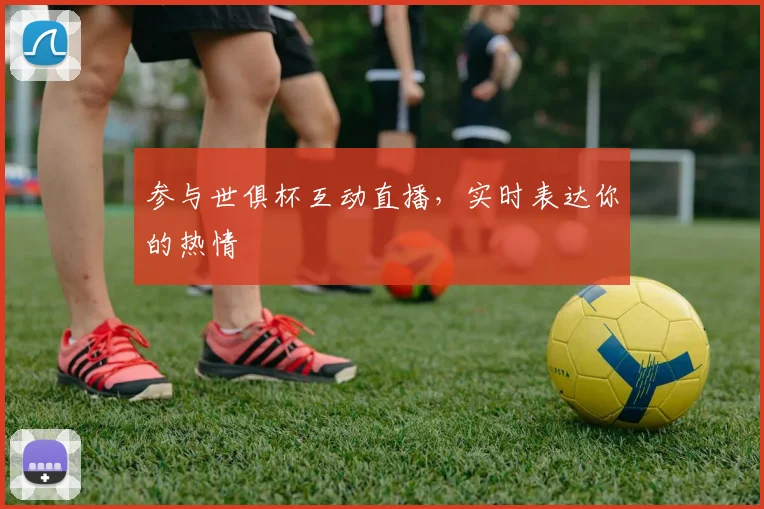 参与世俱杯互动直播,实时表达你的热情