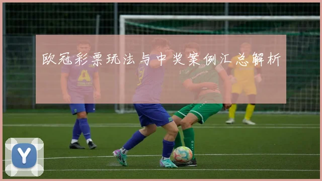 欧冠彩票玩法与中奖案例汇总解析